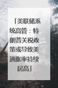 美联储系统高管：特朗普关税政策或导致美通胀率持续居高